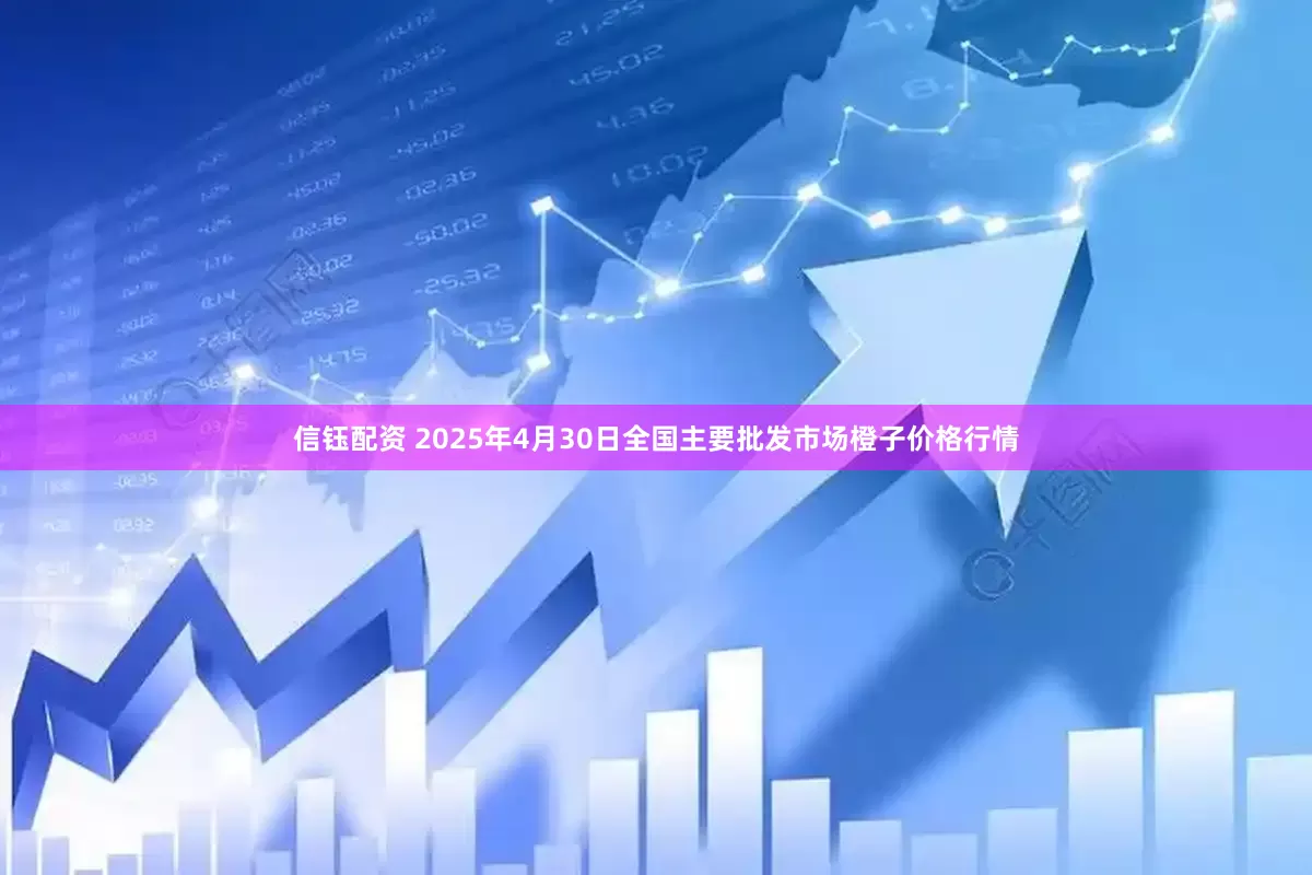 信钰配资 2025年4月30日全国主要批发市场橙子价格行情