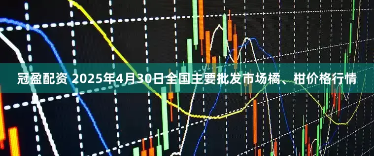 冠盈配资 2025年4月30日全国主要批发市场橘、柑价格行情