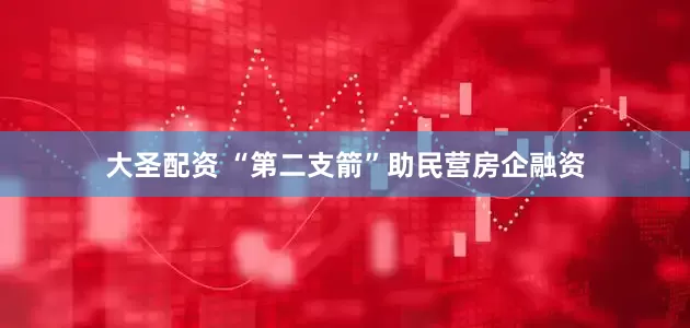大圣配资 “第二支箭”助民营房企融资