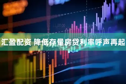 汇盈配资 降低存量房贷利率呼声再起