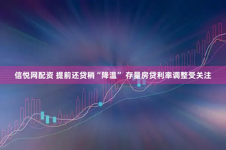 信悦网配资 提前还贷稍“降温” 存量房贷利率调整受关注