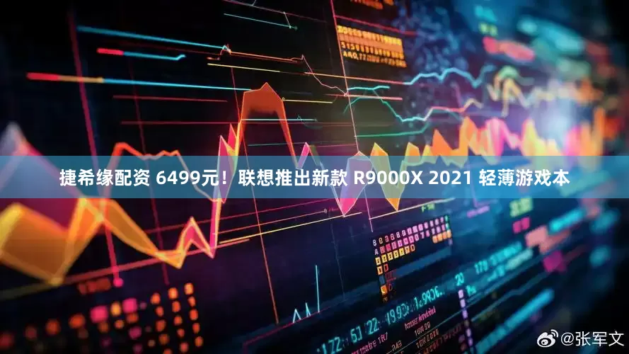 捷希缘配资 6499元！联想推出新款 R9000X 2021 轻薄游戏本