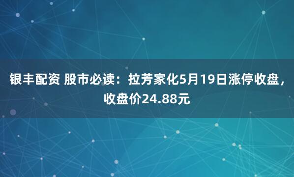 银丰配资 股市必读：拉芳家化5月19日涨停收盘，收盘价24.88元