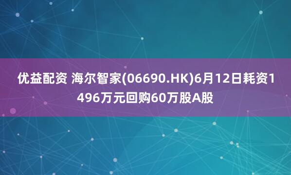 优益配资 海尔智家(06690.HK)6月12日耗资1496万元回购60万股A股
