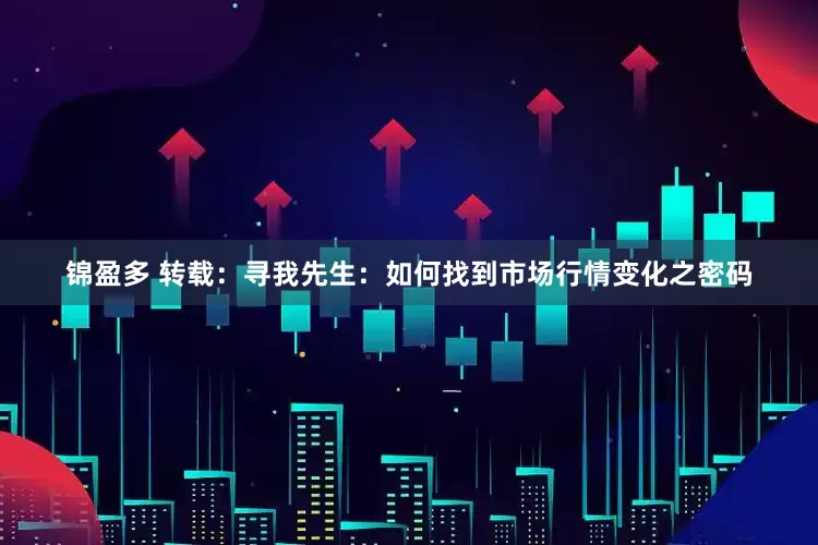 锦盈多 转载：寻我先生：如何找到市场行情变化之密码
