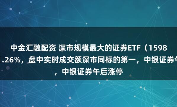 中金汇融配资 深市规模最大的证券ETF（159841）涨1.26%，盘中实时成交额深市同标的第一，中银证券午后涨停