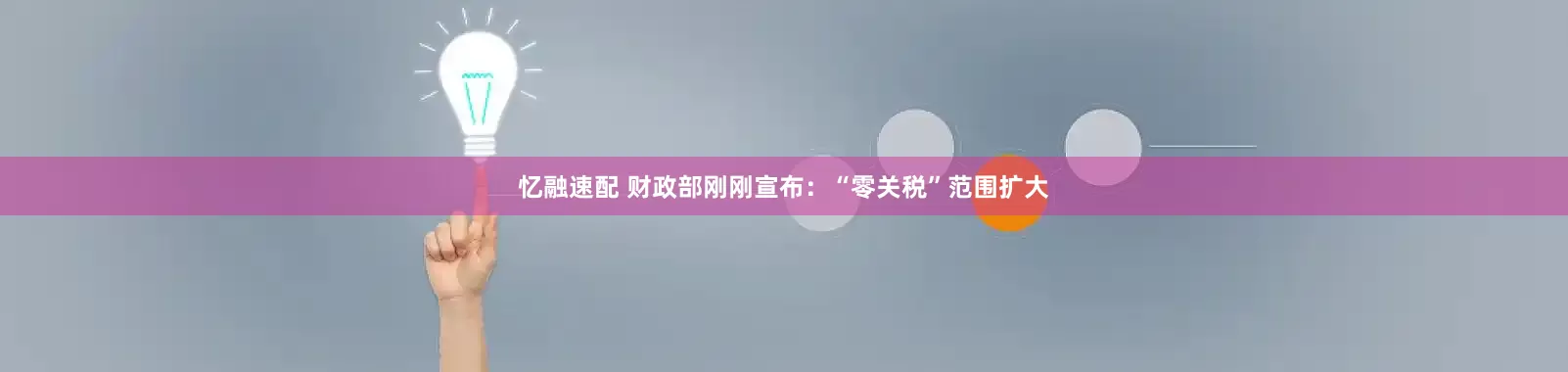 忆融速配 财政部刚刚宣布：“零关税”范围扩大