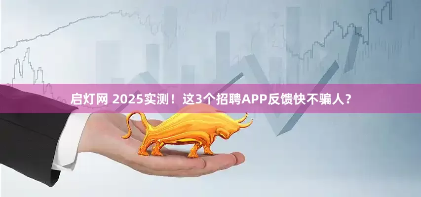启灯网 2025实测！这3个招聘APP反馈快不骗人？