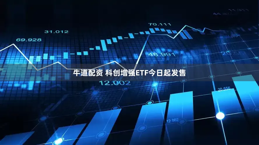 牛道配资 科创增强ETF今日起发售