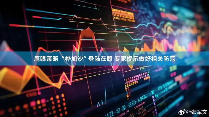 鹰眼策略 “桦加沙”登陆在即 专家提示做好相关防范