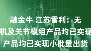 融金牛 江苏雷利：无框力矩电机及关节模组产品均已实现小批量出货