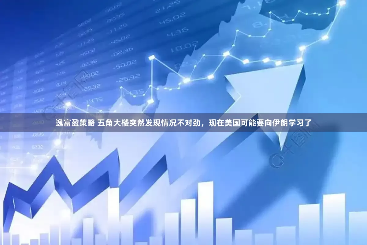 逸富盈策略 五角大楼突然发现情况不对劲，现在美国可能要向伊朗学习了